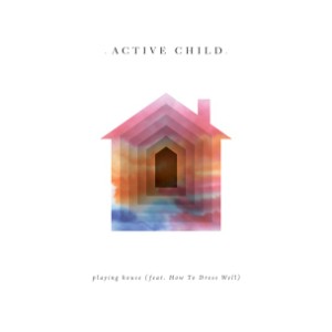 Active Child - Playing House (Feat. How To Dress Well)