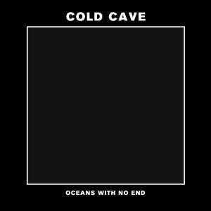 Cold Cave - "Oceans With No End"